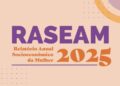 Raseam 2025: Publicação com 328 indicadores apresenta panorama socioeconômico das brasileiras e orienta políticas públicas